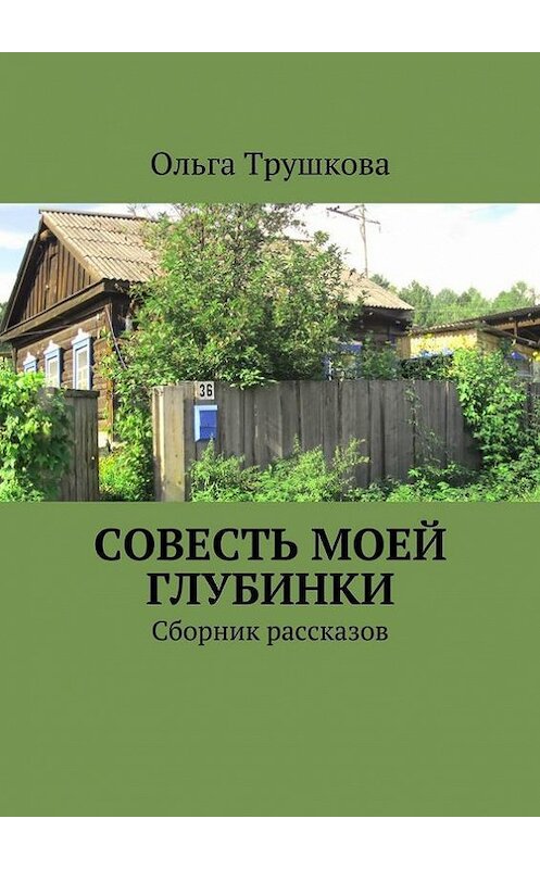 Обложка книги «Совесть моей глубинки. Сборник рассказов» автора Ольги Трушковы. ISBN 9785447426989.