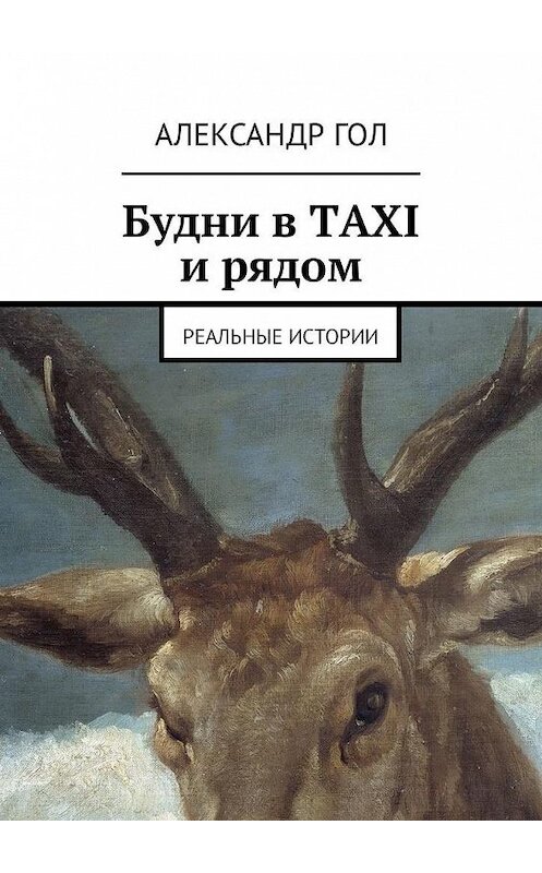Обложка книги «Будни в TAXI и рядом. Реальные истории» автора Александра Гола. ISBN 9785449320025.