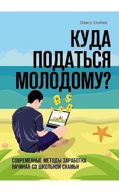 Обложка книги «Куда податься молодому? Современные методы заработка начиная со школьной скамьи» автора Павела Злобина. ISBN 9785449001658.