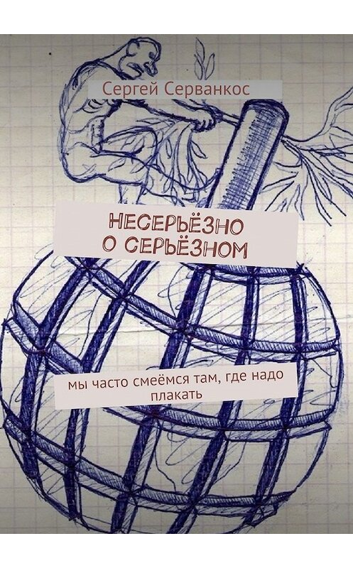 Обложка книги «Несерьёзно о серьёзном. Мы часто смеёмся там, где надо плакать» автора Сергея Серванкоса. ISBN 9785448519642.