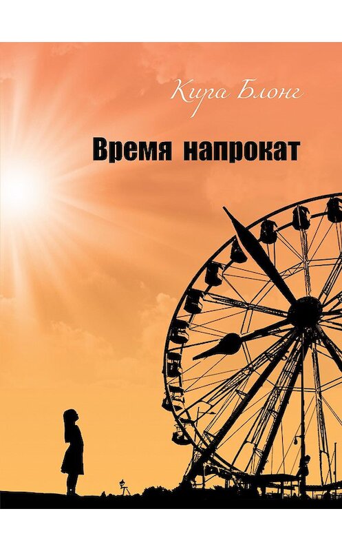 Обложка книги «Время напрокат» автора Киры Блонга издание 2020 года. ISBN 9785001508984.