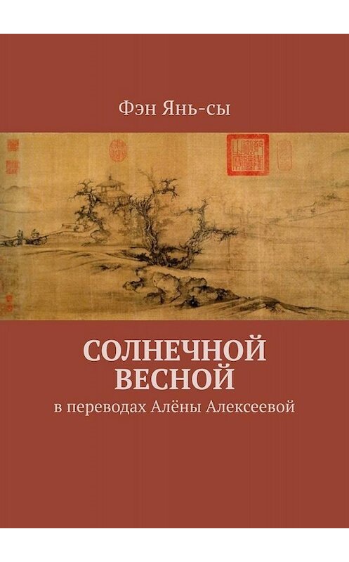 Обложка книги «Солнечной весной. В переводах Алёны Алексеевой» автора Фэн Янь-Сы. ISBN 9785005078506.