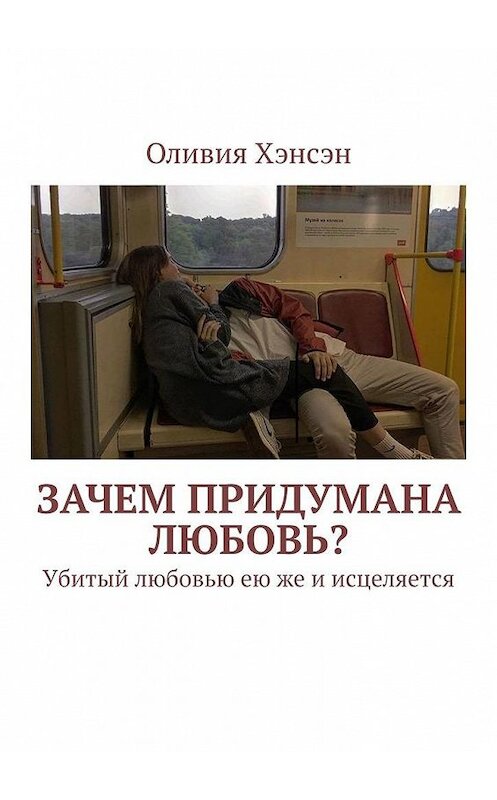 Обложка книги «Зачем придумана любовь? Убитый любовью ею же и исцеляется» автора Оливии Хэнсэна. ISBN 9785449879929.