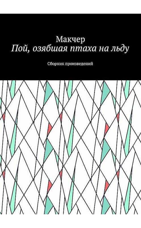 Обложка книги «Пой, озябшая птаха на льду. Сборник произведений» автора Макчера. ISBN 9785448566080.