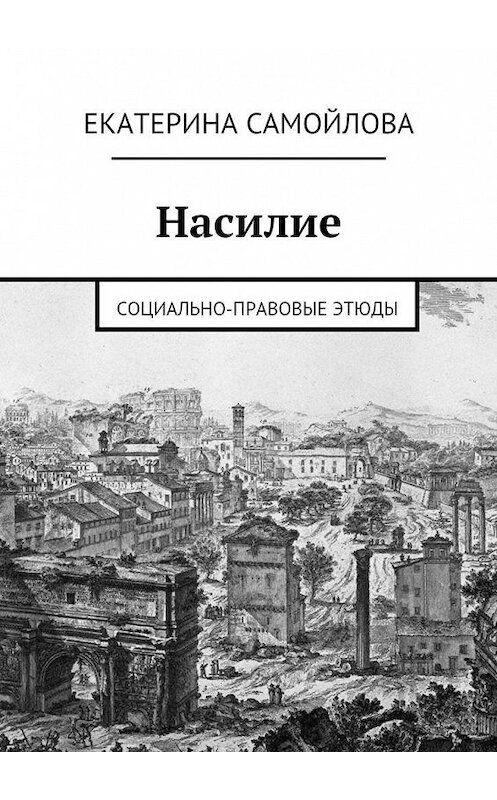 Обложка книги «Насилие. Социально-правовые этюды» автора Екатериной Самойловы. ISBN 9785448357114.