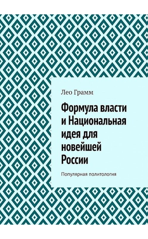 Обложка книги «Формула власти и Национальная идея для новейшей России. Популярная политология» автора Лео Грамма. ISBN 9785449349132.