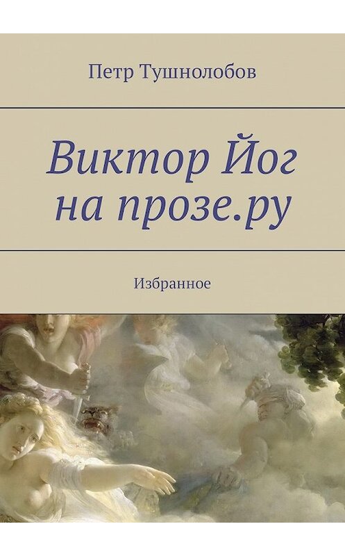Обложка книги «Виктор Йог на прозе.ру. Избранное» автора Петра Тушнолобова. ISBN 9785449329691.