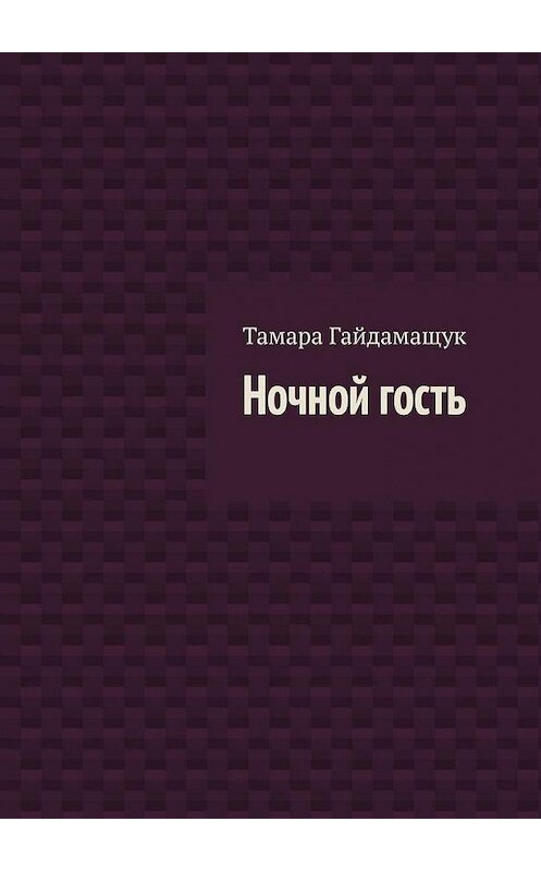 Обложка книги «Ночной гость» автора Тамары Гайдамащука. ISBN 9785005114648.