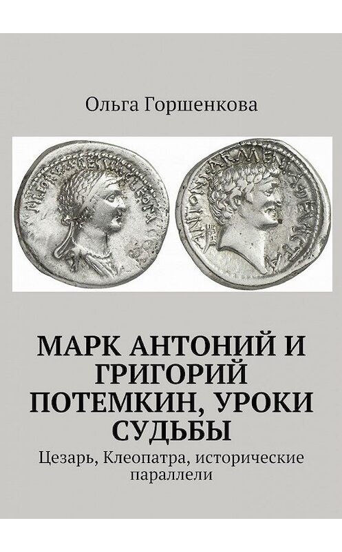 Обложка книги «Марк Антоний и Григорий Потемкин, уроки судьбы. Цезарь, Клеопатра, исторические параллели» автора Ольги Горшенковы. ISBN 9785448501104.