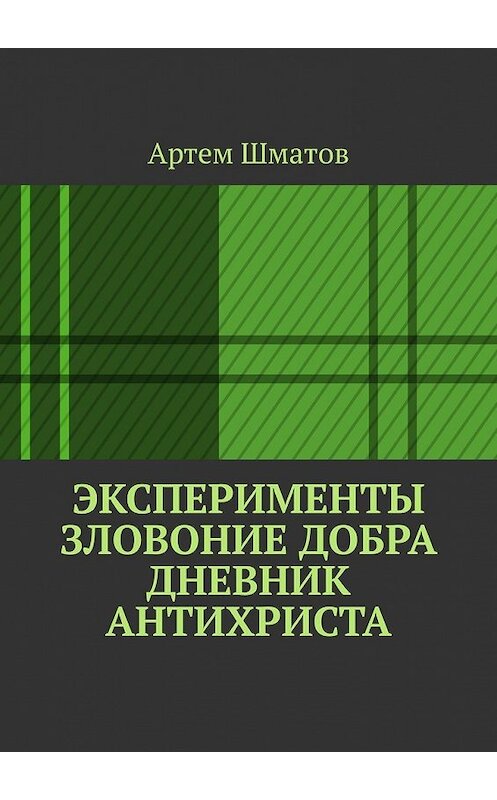 Обложка книги «Эксперименты. Зловоние добра. Дневник Антихриста» автора Артема Шматова. ISBN 9785449355577.