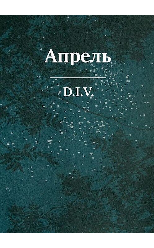 Обложка книги «Апрель. Поэзия» автора D.i.v.. ISBN 9785449882769.
