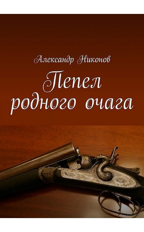 Обложка книги «Пепел родного очага» автора Александра Никонова. ISBN 9785447483906.