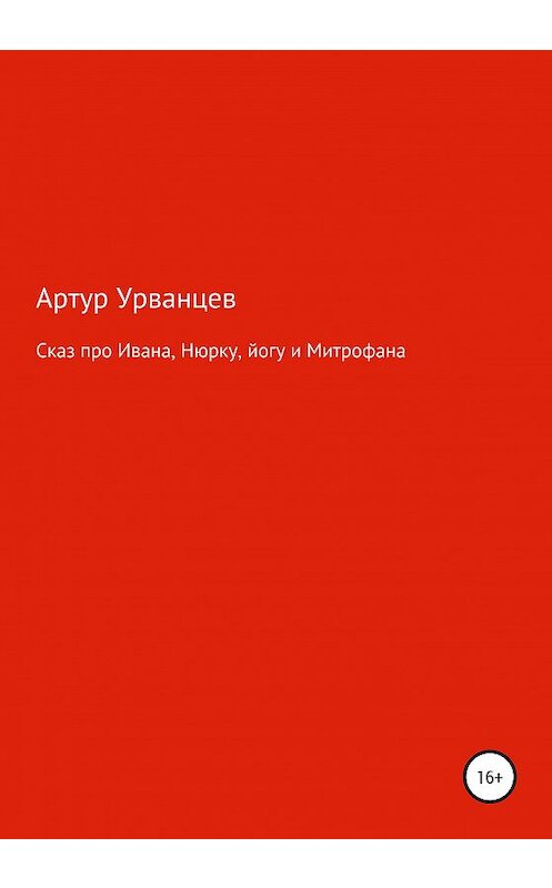 Обложка книги «Сказ про Ивана, Нюрку, йогу и Митрофана» автора Артура Урванцева издание 2020 года.