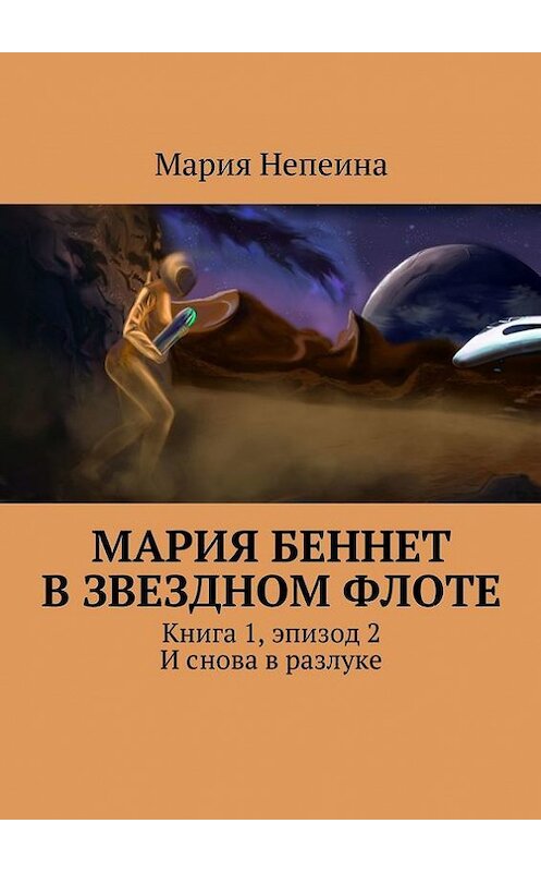 Обложка книги «Мария Беннет в звездном флоте. Книга 1, эпизод 2. И снова в разлуке» автора Марии Непеины. ISBN 9785447497934.