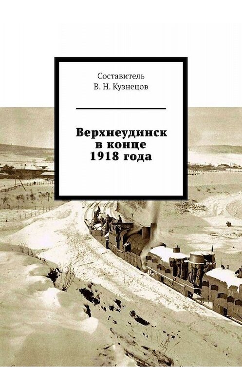 Обложка книги «Верхнеудинск в конце 1918 года» автора Вячеслава Кузнецова. ISBN 9785449673879.