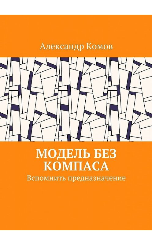 Обложка книги «Модель без компаса. Вспомнить предназначение» автора Александра Комова. ISBN 9785448367120.