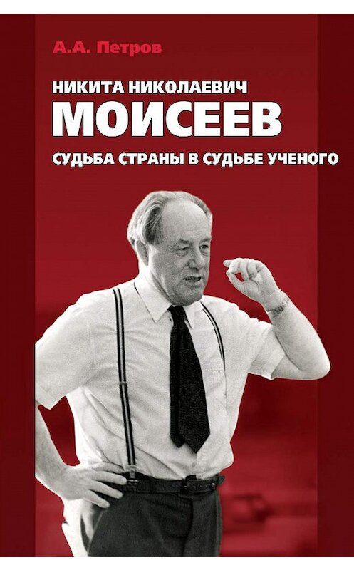 Обложка книги «Никита Николаевич Моисеев. Судьба страны в судьбе ученого» автора Александра Петрова издание 2011 года. ISBN 9785904553043.