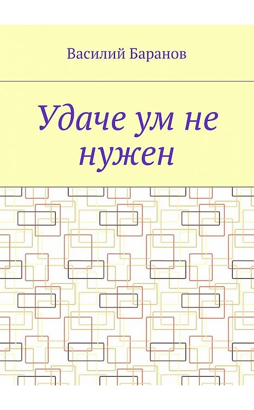 Обложка книги «Удаче ум не нужен» автора Василия Баранова. ISBN 9785448545559.