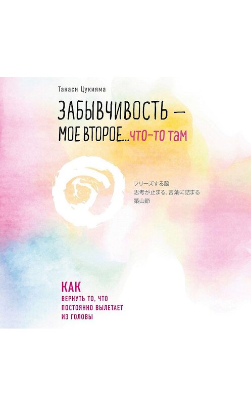 Обложка аудиокниги «Забывчивость – мое второе… что-то там. Как вернуть то, что постоянно вылетает из головы» автора Такаси Цукияма.