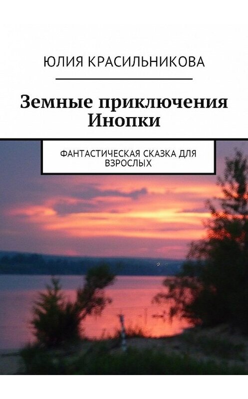 Обложка книги «Земные приключения Инопки. Фантастическая сказка для взрослых» автора Юлии Красильниковы. ISBN 9785448585098.