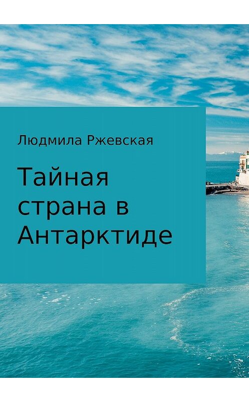 Обложка книги «Тайная страна в Антарктиде» автора Людмилы Ржевская издание 2017 года.