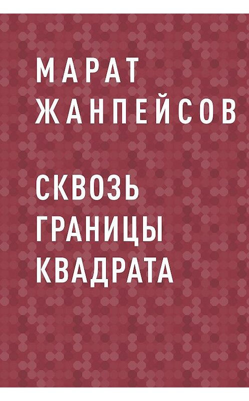 Обложка книги «Сквозь границы квадрата» автора Марата Жанпейсова.