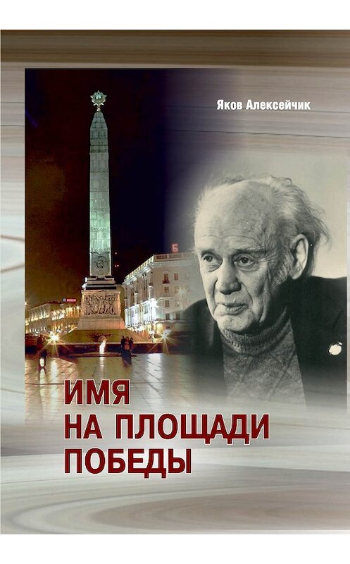 Обложка книги «Имя на площади Победы» автора Якова Алексейчика издание 2018 года. ISBN 9789850822819.