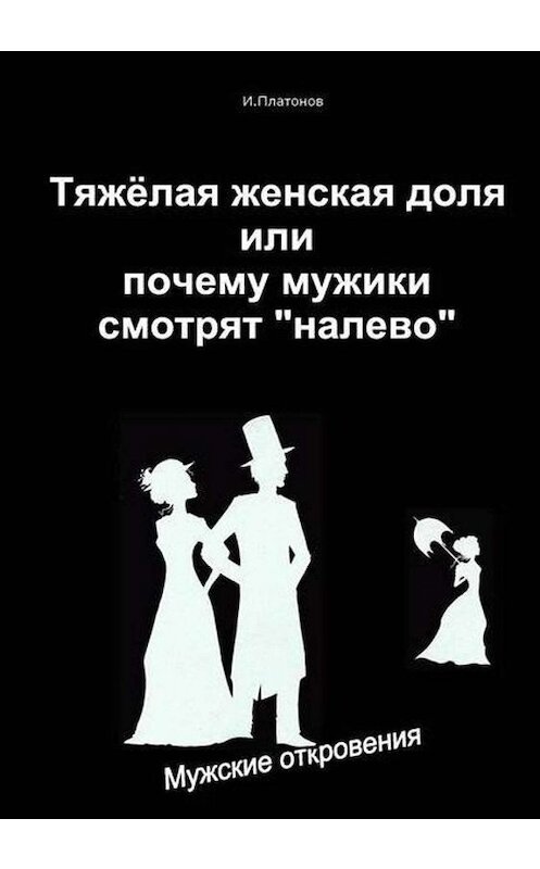 Обложка книги «Тяжелая женская доля, или Почему мужики смотрят «налево»» автора Ивана Платонова.