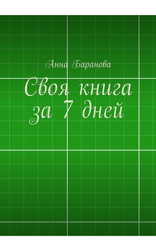 Обложка книги «Своя книга за 7 дней» автора Анны Барановы. ISBN 9785447454173.