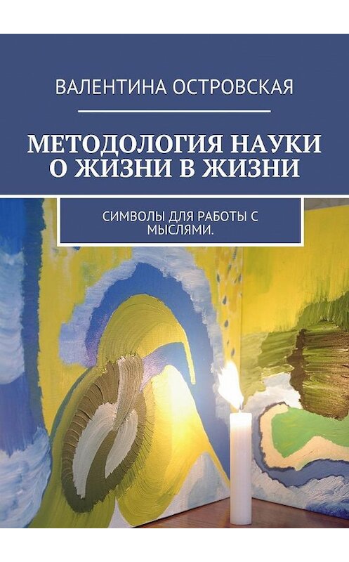 Обложка книги «Методология науки о жизни в жизни. Символы для работы с мыслями.» автора Валентиной Островская. ISBN 9785449099907.