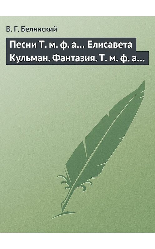 Обложка книги «Песни Т. м. ф. а… Елисавета Кульман. Фантазия. Т. м. ф. а…» автора Виссариона Белинския.