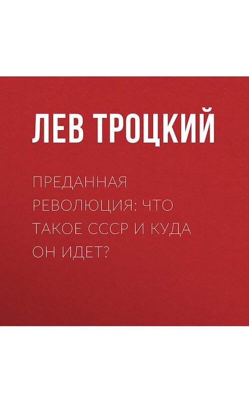 Обложка аудиокниги «Преданная революция: Что такое СССР и куда он идет?» автора Лева Троцкия.