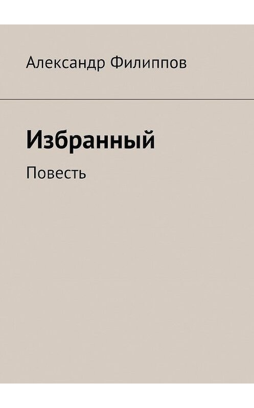 Обложка книги «Избранный» автора Александра Филиппова. ISBN 9785447406622.