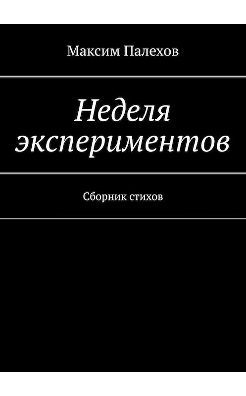 Обложка книги «Неделя экспериментов. Сборник стихов» автора Максима Палехова. ISBN 9785005099341.
