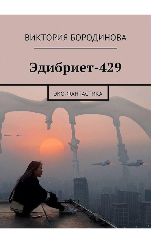 Обложка книги «Эдибриет-429. Эко-фантастика» автора Виктории Бородиновы. ISBN 9785447474461.