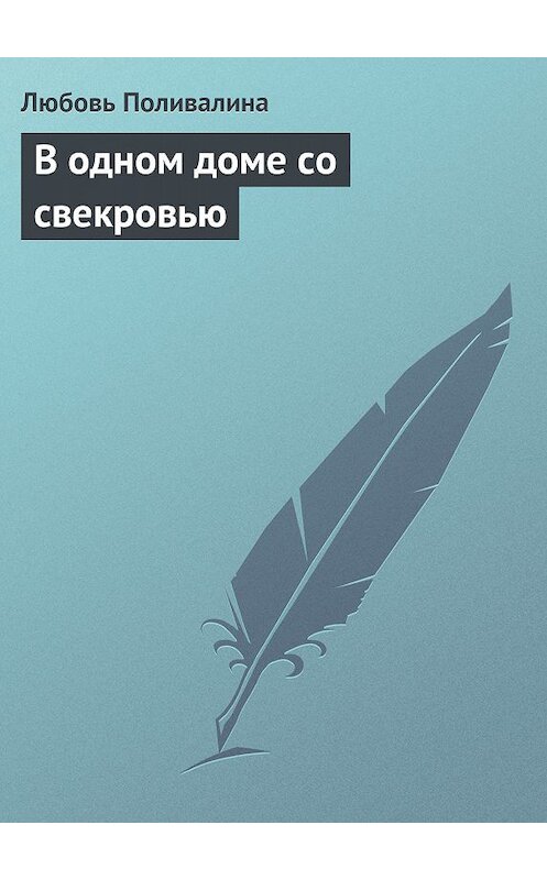 Обложка книги «В одном доме со свекровью» автора Любовь Поливалины издание 2013 года.