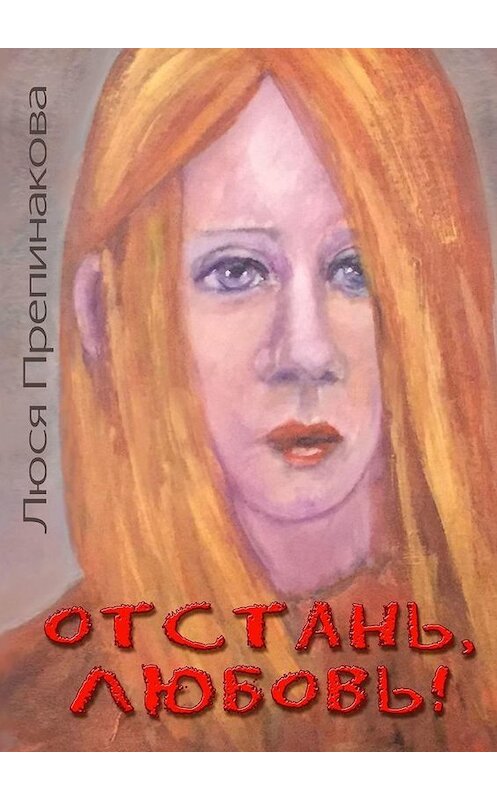 Обложка книги «Отстань, любовь!» автора Люси Препинаковы. ISBN 9785449852557.