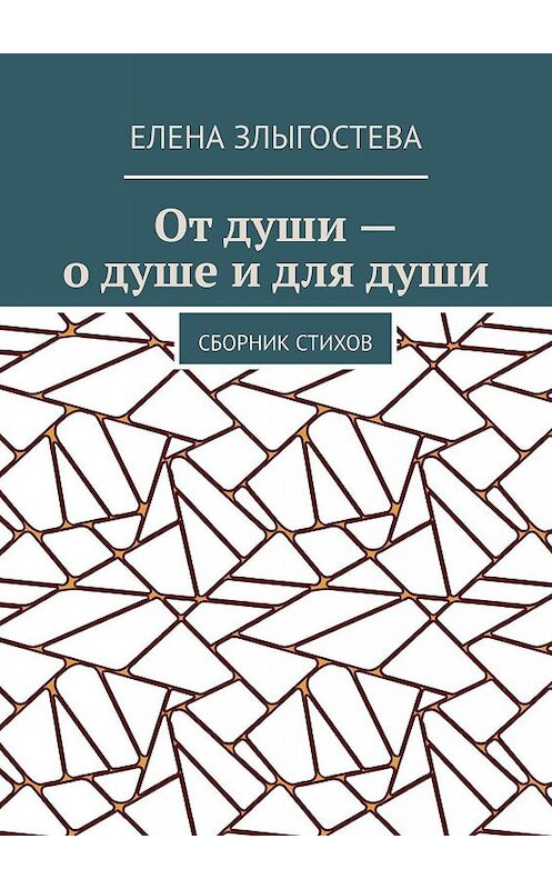 Обложка книги «От души – о душе и для души. Сборник стихов» автора Елены Злыгостевы. ISBN 9785449676337.