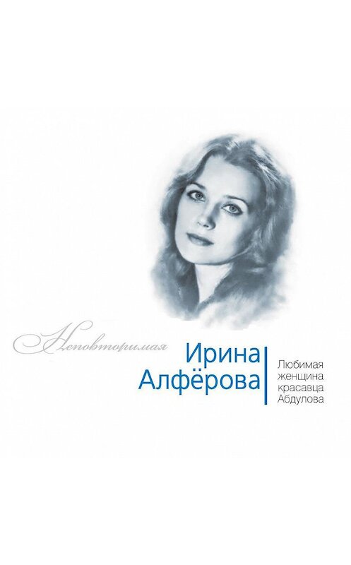 Обложка аудиокниги «Ирина Алферова. Любимая женщина красавца Абдулова» автора Федора Раззакова.
