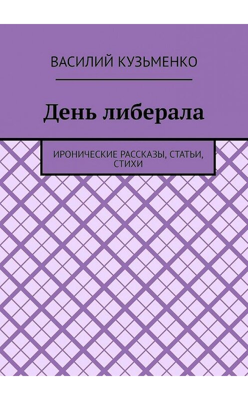 Обложка книги «День либерала. Иронические рассказы, статьи, стихи» автора Василия Кузьменки. ISBN 9785005176011.