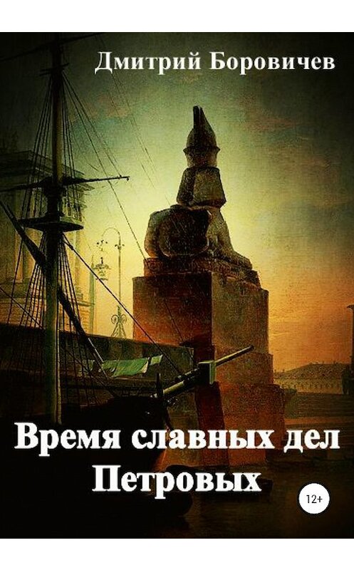 Обложка книги «Время славных дел Петровых» автора Дмитрия Боровичева издание 2020 года.