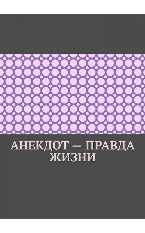 Обложка книги «Анекдот – правда жизни» автора Ильмар Кайдо. ISBN 9785005133830.