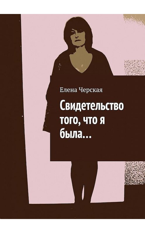 Обложка книги «Свидетельство того, что я была…» автора Елены Черская. ISBN 9785447430726.