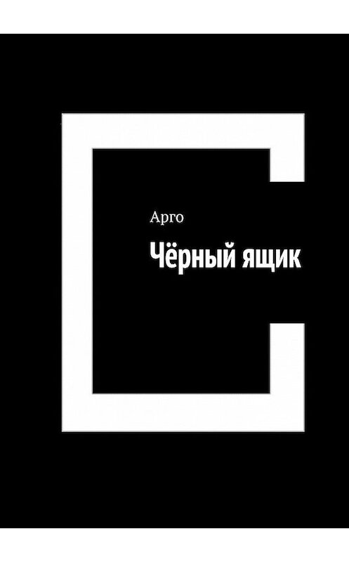 Обложка книги «Чёрный ящик» автора Арго. ISBN 9785449830753.