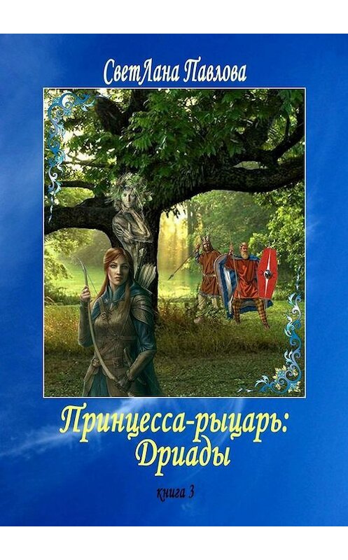 Обложка книги «Принцесса-рыцарь: Дриады. Книга 3» автора Светланы Павловы. ISBN 9785448520167.