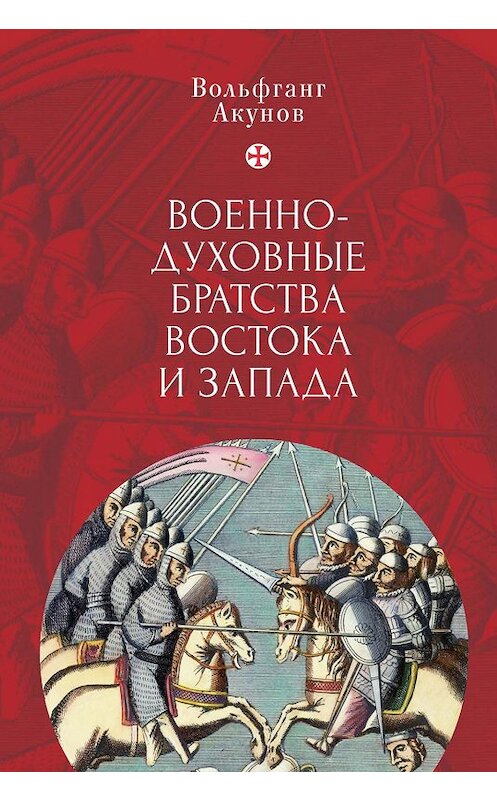 Обложка книги «Военно-духовные братства Востока и Запада» автора Вольфганга Акунова. ISBN 9785907189409.