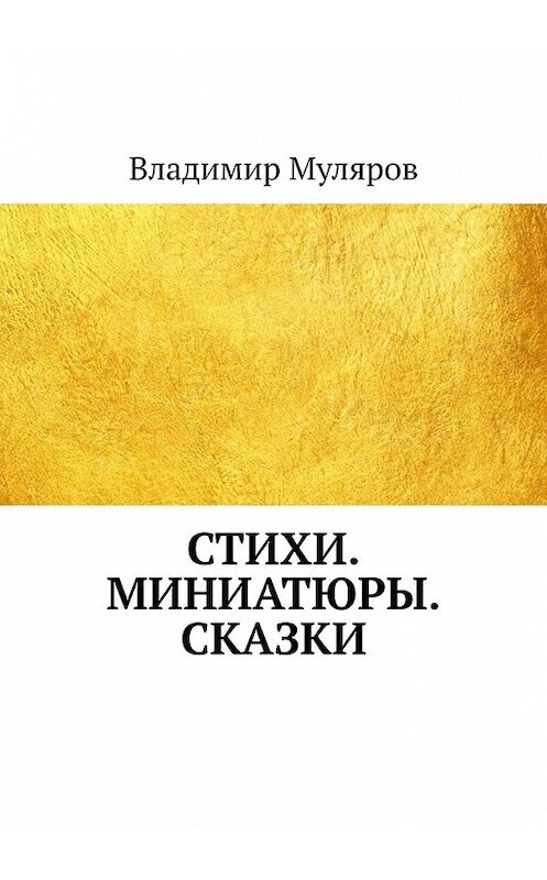 Обложка книги «Стихи. Миниатюры. Сказки» автора Владимира Мулярова. ISBN 9785449608253.
