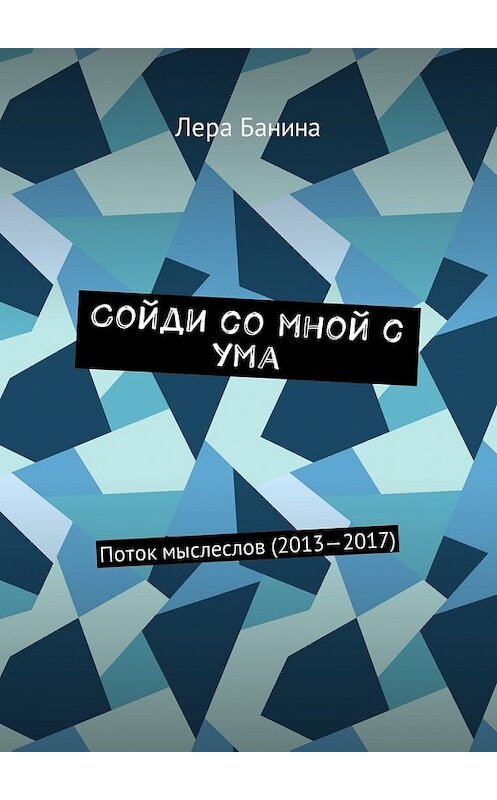 Обложка книги «Сойди со мной с ума. Поток мыслеслов (2013—2017)» автора Леры Банины. ISBN 9785449027009.