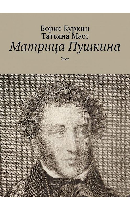 Обложка книги «Матрица Пушкина. Эссе» автора Борис Куркин, Татьяна масса. ISBN 9785449327871.