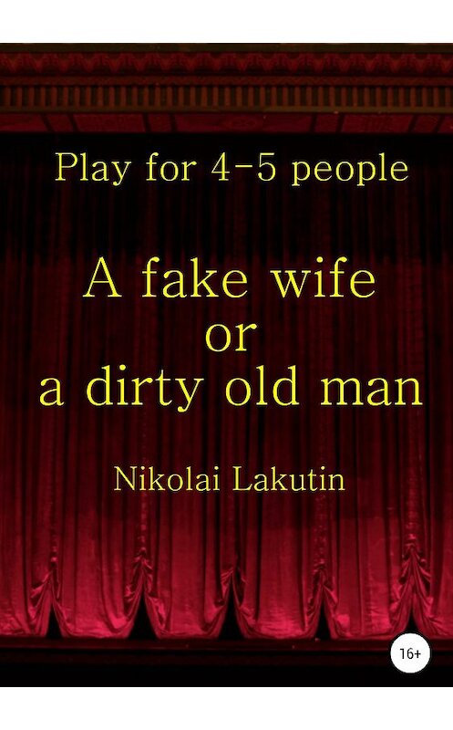 Обложка книги «A fake wife or a dirty old man. Play for 4-5 people» автора Nikolay Lakutin издание 2019 года. ISBN 9785532086081.